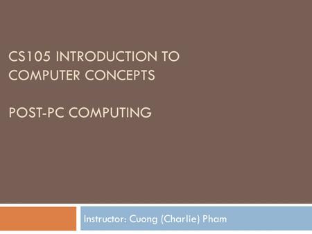 CS105 INTRODUCTION TO COMPUTER CONCEPTS POST-PC COMPUTING Instructor: Cuong (Charlie) Pham.