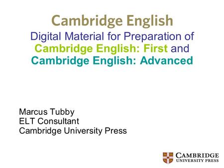 Digital Material for Preparation of Cambridge English: First and Cambridge English: Advanced Marcus Tubby ELT Consultant Cambridge University Press.