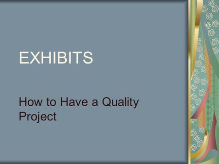 EXHIBITS How to Have a Quality Project. EXHIBIT PROJECTS Five Elements of a Quality Display Project.