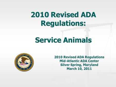 2010 Revised ADA Regulations: Service Animals 2010 Revised ADA Regulations Mid-Atlantic ADA Center Silver Spring, Maryland March 10, 2011.