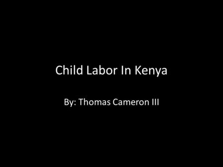 Child Labor In Kenya By: Thomas Cameron III. In Kenya, there are many children who are forced to work, some as slaves, street trafficking, but the International.