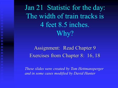 Jan 21 Statistic for the day: The width of train tracks is 4 feet 8.5 inches. Why? Assignment: Read Chapter 9 Exercises from Chapter 8: 16, 18 These slides.
