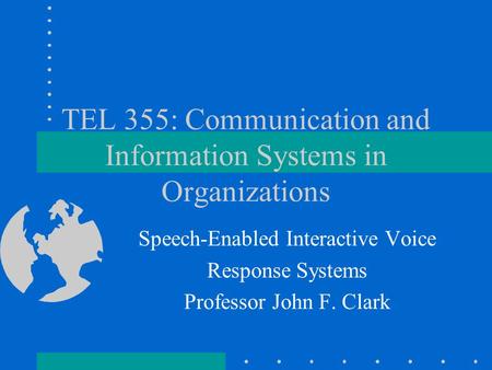 TEL 355: Communication and Information Systems in Organizations Speech-Enabled Interactive Voice Response Systems Professor John F. Clark.