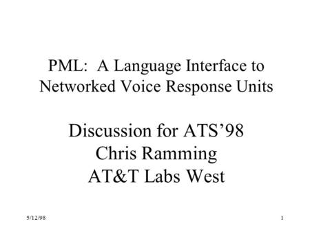 5/12/981 PML: A Language Interface to Networked Voice Response Units Discussion for ATS’98 Chris Ramming AT&T Labs West.