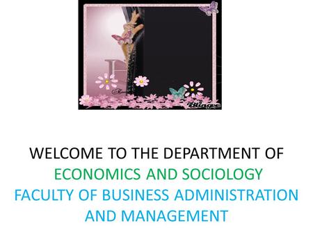 WELCOME TO THE DEPARTMENT OF ECONOMICS AND SOCIOLOGY FACULTY OF BUSINESS ADMINISTRATION AND MANAGEMENT.