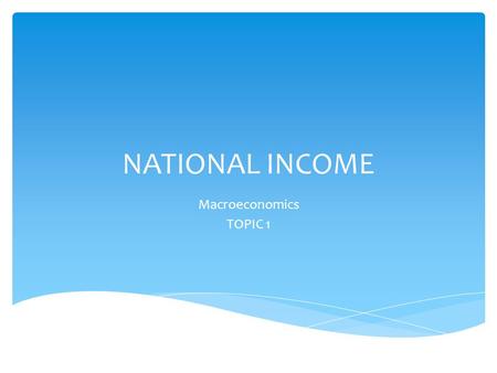 NATIONAL INCOME Macroeconomics TOPIC 1  NI is the value of all goods and services produced in the economy in a year.  It measures the economic performance.