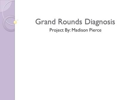 Grand Rounds Diagnosis Project By: Madison Pierce.