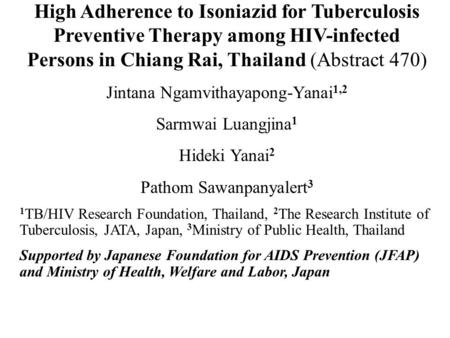 High Adherence to Isoniazid for Tuberculosis Preventive Therapy among HIV-infected Persons in Chiang Rai, Thailand (Abstract 470) Jintana Ngamvithayapong-Yanai.