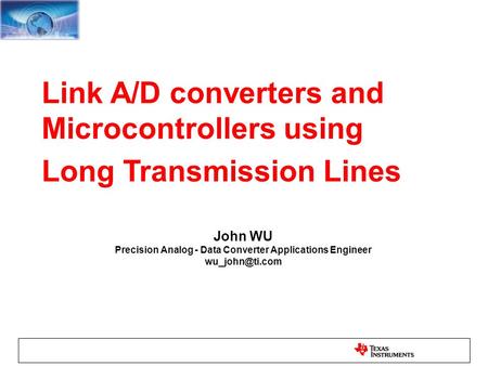 Link A/D converters and Microcontrollers using Long Transmission Lines John WU Precision Analog - Data Converter Applications Engineer