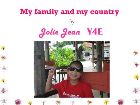 By My family and my country Jolie Jean Y4E. Hi ! I’am Jolie Jean. I was born on the 10 th of June 1998 in Bangkok.