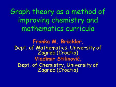 Graph theory as a method of improving chemistry and mathematics curricula Franka M. Brückler, Dept. of Mathematics, University of Zagreb (Croatia) Vladimir.