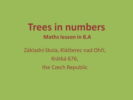 Trees in numbers Maths lesson in 8.A Základní škola, Klášterec nad Ohří, Krátká 676, the Czech Republic.