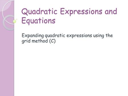 Quadratic Expressions and Equations Expanding quadratic expressions using the grid method (C)