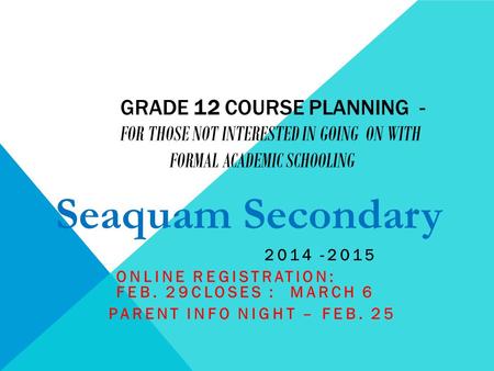 GRADE 12 COURSE PLANNING - FOR THOSE NOT INTERESTED IN GOING ON WITH FORMAL ACADEMIC SCHOOLING 2014 -2015 ONLINE REGISTRATION: FEB. 29CLOSES : MARCH 6.
