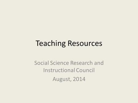 Teaching Resources Social Science Research and Instructional Council August, 2014.