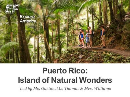 Puerto Rico: Island of Natural Wonders Led by Ms. Gaston, Ms. Thomas & Mrs. Williams.