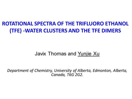 ROTATIONAL SPECTRA OF THE TRIFLUORO ETHANOL (TFE) -WATER CLUSTERS AND THE TFE DIMERS Javix Thomas and Yunjie Xu Department of Chemistry, University of.