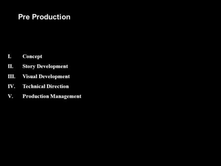 Pre Production I.Concept II.Story Development III.Visual Development IV.Technical Direction V.Production Management.