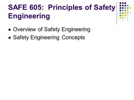 SAFE 605: Principles of Safety Engineering Overview of Safety Engineering Safety Engineering Concepts.