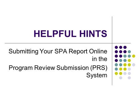 HELPFUL HINTS Submitting Your SPA Report Online in the Program Review Submission (PRS) System.