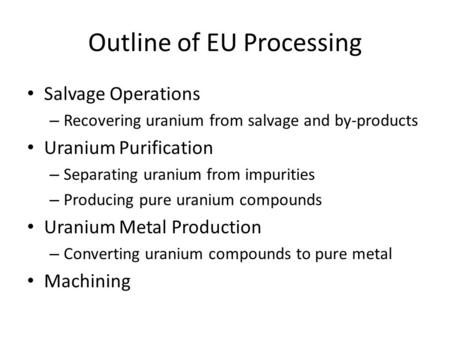 Outline of EU Processing Salvage Operations – Recovering uranium from salvage and by-products Uranium Purification – Separating uranium from impurities.