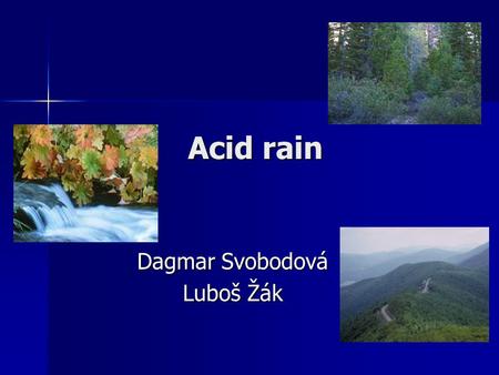 Acid rain Dagmar Svobodová Luboš Žák. What is Acid Rain?  it is a result of air pollution  sulphur dioxide and nitrogen oxides react with water in clouds.