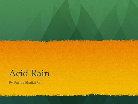 Acid Rain By Bushra Shaikh 7E. What is acid rain? Acid rain is a phrase relating to deposition of nitric and sulfuric acid and sometimes carbonic acid.