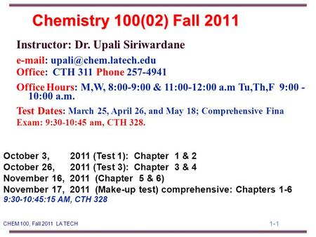 1-1 CHEM 100, Fall 2011 LA TECH Instructor: Dr. Upali Siriwardane   Office: CTH 311 Phone 257-4941 Office Hours: M,W, 8:00-9:00.