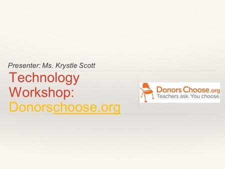 Presenter: Ms. Krystle Scott Technology Workshop: Donorschoose.org.