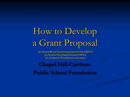 How to Develop a Grant Proposal for Strowd Roses Grants for projects in the CHCCS for Student Enrichment Grants (SEGs) for Achievers’ Fund Grants and more.