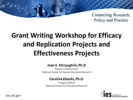 Grant Writing Workshop for Efficacy and Replication Projects and Effectiveness Projects Hi, I’m Joan McLaughlin. Caroline Ebanks (from the National Center.