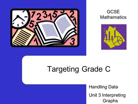 Targeting Grade C Handling Data Unit 3 Interpreting Graphs GCSE Mathematics.