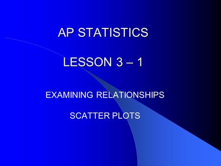 AP STATISTICS LESSON 3 – 1 EXAMINING RELATIONSHIPS SCATTER PLOTS.