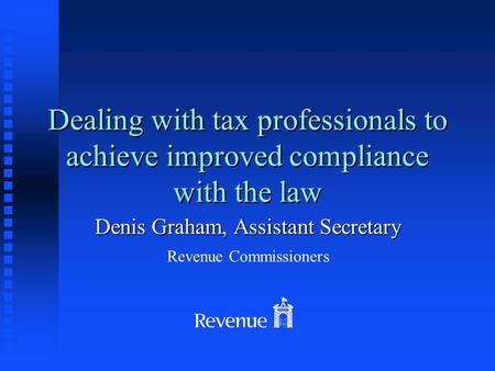 Dealing with tax professionals to achieve improved compliance with the law Denis Graham, Assistant Secretary Revenue Commissioners.