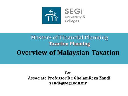 Overview of Malaysian Taxation By: Associate Professor Dr. GholamReza Zandi