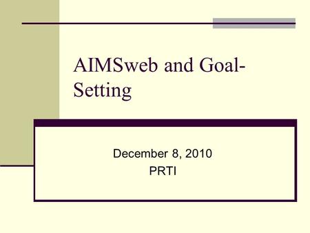 AIMSweb and Goal- Setting December 8, 2010 PRTI. Basic goal setting Measurable goals include: Conditions Timeline, materials, difficulty level In 9 weeks.