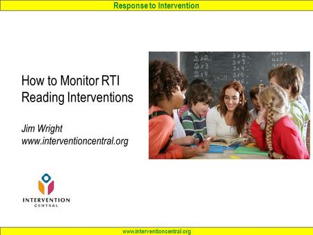 Response to Intervention www.interventioncentral.org How to Monitor RTI Reading Interventions Jim Wright www.interventioncentral.org.