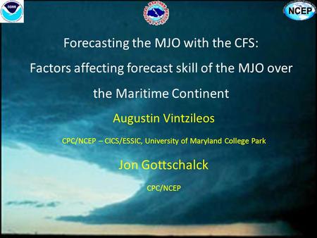 Forecasting the MJO with the CFS: Factors affecting forecast skill of the MJO over the Maritime Continent Augustin Vintzileos CPC/NCEP – CICS/ESSIC, University.