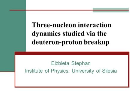 Three-nucleon interaction dynamics studied via the deuteron-proton breakup Elżbieta Stephan Institute of Physics, University of Silesia.