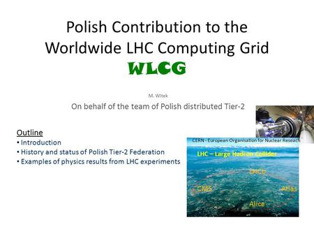 Polish Contribution to the Worldwide LHC Computing Grid WLCG M. Witek On behalf of the team of Polish distributed Tier-2 Outline Introduction History and.