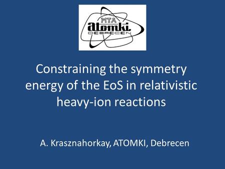 Constraining the symmetry energy of the EoS in relativistic heavy-ion reactions A. Krasznahorkay, ATOMKI, Debrecen.