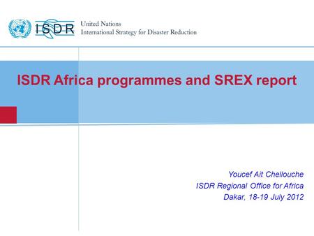 ISDR Africa programmes and SREX report Youcef Ait Chellouche ISDR Regional Office for Africa Dakar, 18-19 July 2012.