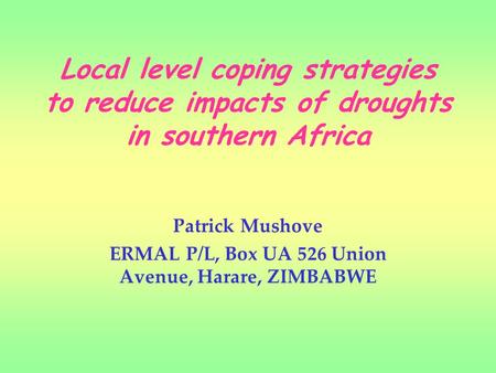 Local level coping strategies to reduce impacts of droughts in southern Africa Patrick Mushove ERMAL P/L, Box UA 526 Union Avenue, Harare, ZIMBABWE.