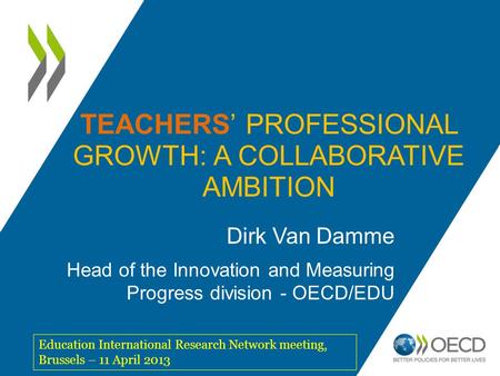 TEACHERS’ PROFESSIONAL GROWTH: A COLLABORATIVE AMBITION Dirk Van Damme Head of the Innovation and Measuring Progress division - OECD/EDU Education International.