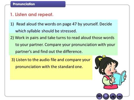Pronunciation 1. Listen and repeat. 1) Read aloud the words on page 47 by yourself. Decide which syllable should be stressed. 2) Work in pairs and take.