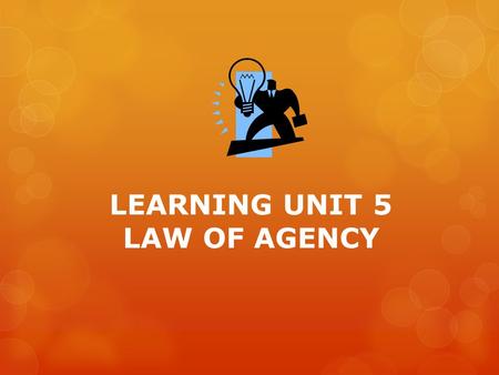 LEARNING UNIT 5 LAW OF AGENCY. AGENCY An agreement 1 party another party (agent) performs (principal) a task Contract of MandateAgency.