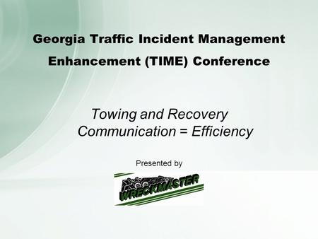 Georgia Traffic Incident Management Enhancement (TIME) Conference Towing and Recovery Communication = Efficiency Presented by.