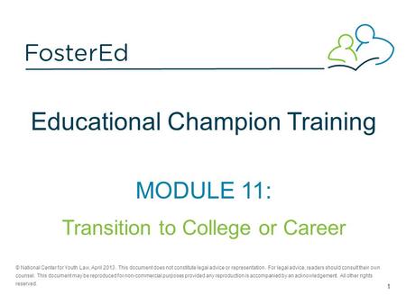 Educational Champion Training MODULE 11: Transition to College or Career © National Center for Youth Law, April 2013. This document does not constitute.