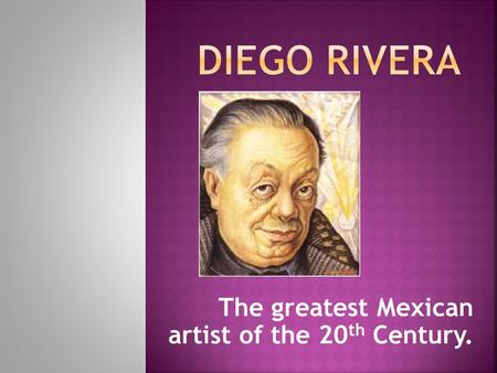 The greatest Mexican artist of the 20 th Century..