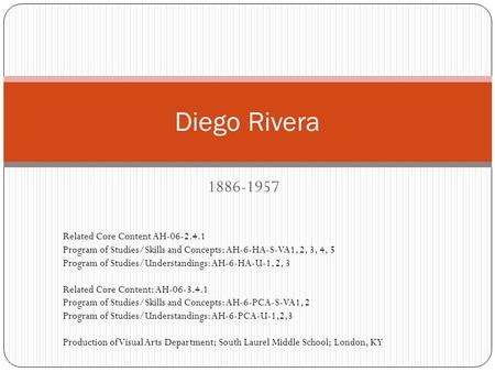 1886-1957 Diego Rivera Related Core Content AH-06-2.4.1 Program of Studies/Skills and Concepts: AH-6-HA-S-VA1, 2, 3, 4, 5 Program of Studies/Understandings:
